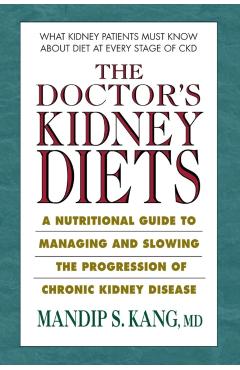 The Doctor's Kidney Diets: A Nutritional Guide to Managing and Slowing the Progression of Chronic Kidney Disease - Mandip S. Kang Md