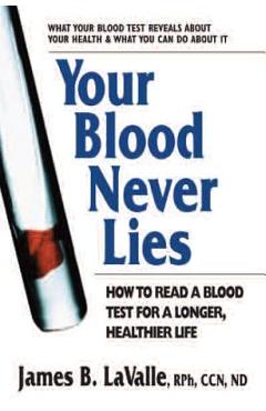 Your Blood Never Lies: How to Read a Blood Test for a Longer, Healthier Life - James B. Lavalle