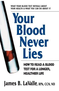 Your Blood Never Lies: How to Read a Blood Test for a Longer, Healthier Life - James B. Lavalle