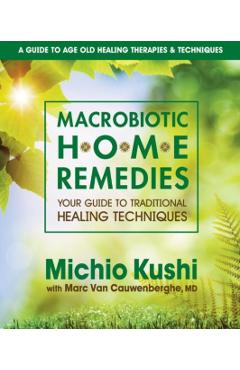 Macrobiotic Home Remedies: Your Guide to Traditional Healing Techniques - Michio Kushi