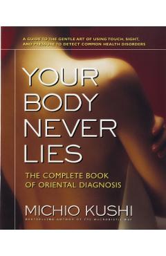 Your Body Never Lies: The Complete Book of Oriental Diagnosis - Michio Kushi