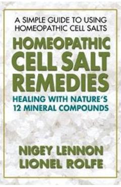 Homeopathic Cell Salt Remedies: Healing with Nature's Twelve Mineral Compounds - Nigey Lennon