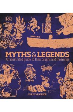 Myths and Legends: An Illustrated Guide to Their Origins and Meanings - Philip Wilkinson