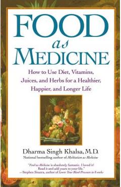 Food as Medicine: How to Use Diet, Vitamins, Juices, and Herbs for a Healthier, Happier, and Longer Life - Guru Dharma Singh Khalsa