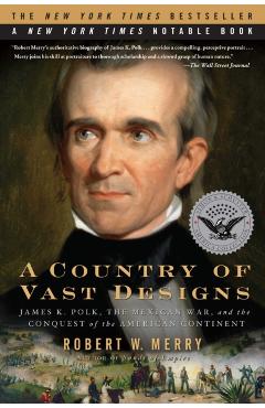 A Country of Vast Designs: James K. Polk, the Mexican War and the Conquest of the American Continent - Robert W. Merry