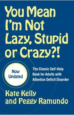 You Mean I\'m Not Lazy, Stupid or Crazy?!: The Classic Self-Help Book for Adults with Attention Deficit Disorder - Kate Kelly