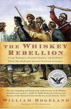 The Whiskey Rebellion: George Washington, Alexander Hamilton, and the Frontier Rebels Who Challenged America\'s Newfound Sovereignty - William Hogeland