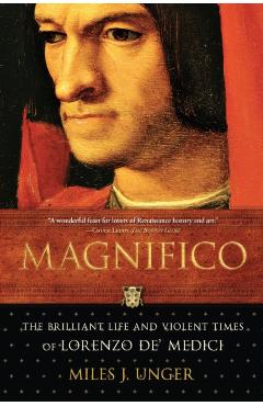 Magnifico: The Brilliant Life and Violent Times of Lorenzo De' Medici - Miles J. Unger