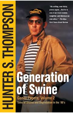 Generation of Swine: Tales of Shame and Degradation in the '80's - Hunter S. Thompson