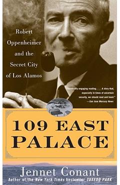 109 East Palace: Robert Oppenheimer and the Secret City of Los Alamos - Jennet Conant