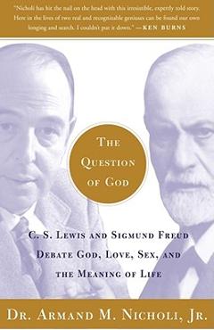 The Question of God: C.S. Lewis and Sigmund Freud Debate God, Love, Sex, and the Meaning of Life - Armand Nicholi