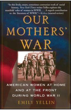 Our Mothers\' War: American Women at Home and at the Front During World War II - Emily Yellin
