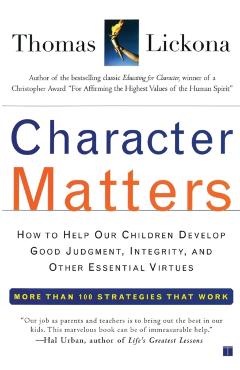 Character Matters: How to Help Our Children Develop Good Judgment, Integrity, and Other Essential Virtues - Thomas Lickona
