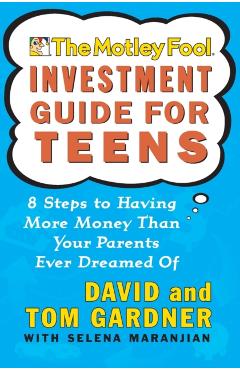 The Motley Fool Investment Guide for Teens: 8 Steps to Having More Money Than Your Parents Ever Dreamed of - David Gardner