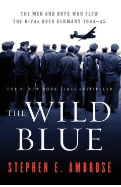 The Wild Blue: The Men and Boys Who Flew the B-24s Over Germany 1944-45 - Stephen E. Ambrose