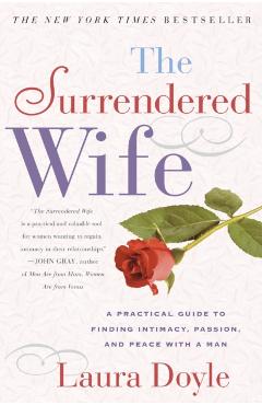 The Surrendered Wife: A Practical Guide to Finding Intimacy, Passion and Peace - Laura Doyle