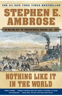 Nothing Like It in the World: The Men Who Built the Transcontinental Railroad 1863-1869 - Stephen E. Ambrose