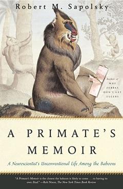 A Primate\'s Memoir: A Neuroscientist\'s Unconventional Life Among the Baboons - Robert M. Sapolsky
