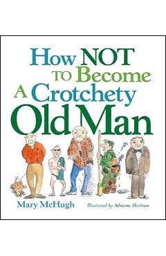 How Not to Become a Crotchety Old Man - Mary Mchugh