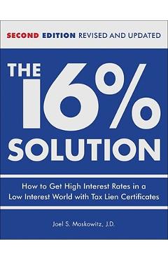 The 16 % Solution, Revised Edition: How to Get High Interest Rates in a Low-Interest World with Tax Lien Certificates - J. D. Joel S. Moskowitz