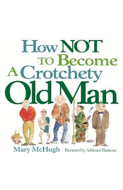 How Not to Become a Crotchety Old Man - Mary Mchugh
