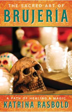 The Sacred Art of Brujeria: A Path of Healing & Magic - Katrina Rasbold