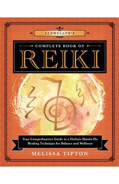 Llewellyn\'s Complete Book of Reiki: Your Comprehensive Guide to a Holistic Hands-On Healing Technique for Balance and Wellness - Melissa Tipton