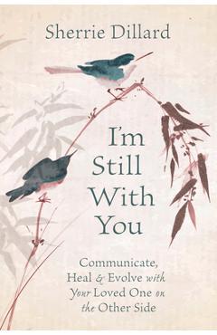 I\'m Still with You: Communicate, Heal & Evolve with Your Loved One on the Other Side - Sherrie Dillard
