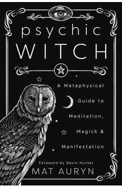 Psychic Witch: A Metaphysical Guide to Meditation, Magick & Manifestation - Mat Auryn