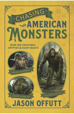 Chasing American Monsters: Over 250 Creatures, Cryptids & Hairy Beasts - Jason Offutt