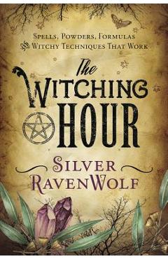 The Witching Hour: Spells, Powders, Formulas, and Witchy Techniques That Work - Silver Ravenwolf
