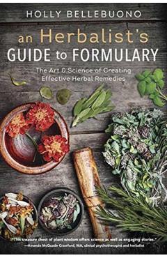 An Herbalist's Guide to Formulary: The Art & Science of Creating Effective Herbal Remedies - Holly Bellebuono