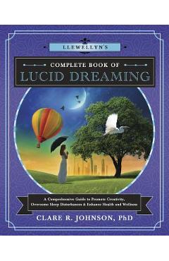 Llewellyn\'s Complete Book of Lucid Dreaming: A Comprehensive Guide to Promote Creativity, Overcome Sleep Disturbances & Enhance Health and Wellness - Clare R. Johnson
