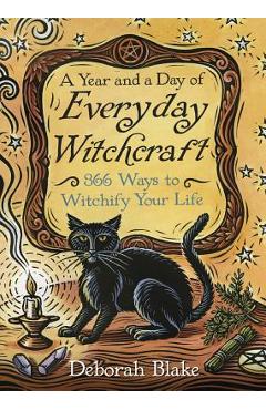 A Year and a Day of Everyday Witchcraft: 366 Ways to Witchify Your Life - Deborah Blake
