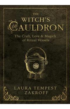 The Witch\'s Cauldron: The Craft, Lore & Magick of Ritual Vessels - Laura Tempest Zakroff