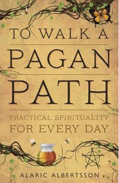 To Walk a Pagan Path: Practical Spirituality for Every Day - Alaric Albertsson