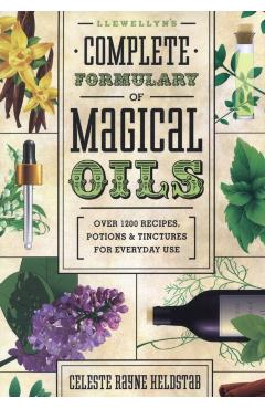 Llewellyn's Complete Formulary of Magical Oils: Over 1200 Recipes, Potions & Tinctures for Everyday Use - Celeste Rayne Heldstab
