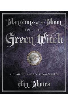 Mansions of the Moon for the Green Witch: A Complete Book of Lunar Magic - Ann Moura