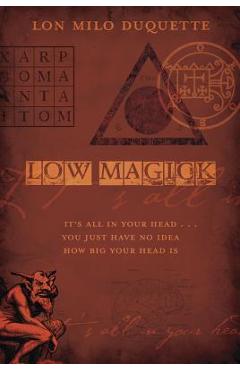 Low Magick: It\'s All in Your Head ... You Just Have No Idea How Big Your Head Is - Lon Milo Duquette