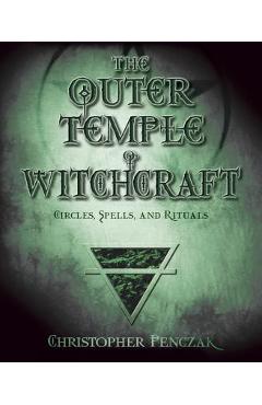 The Outer Temple of Witchcraft: Circles, Spells and Rituals - Christopher Penczak