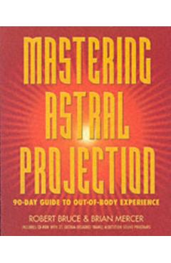Mastering Astral Projection: 90-Day Guide to Out-Of-Body Experience - Robert Bruce