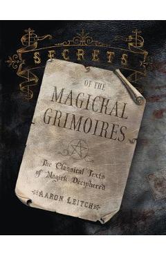 Secrets of the Magickal Grimoires: The Classical Texts of Magick Deciphered - Aaron Leitch