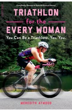 Triathlon for the Every Woman: You Can Be a Triathlete. Yes. You. - Meredith Atwood