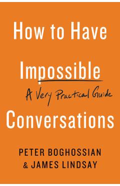 How to Have Impossible Conversations: A Very Practical Guide - Peter Boghossian