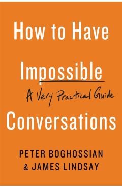 How to Have Impossible Conversations: A Very Practical Guide - Peter Boghossian