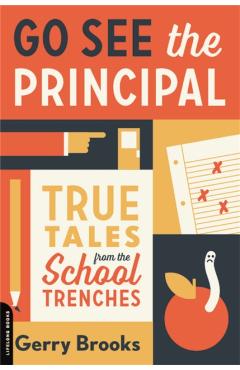 Go See the Principal: True Tales from the School Trenches - Gerry Brooks