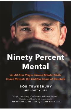 Ninety Percent Mental: An All-Star Player Turned Mental Skills Coach Reveals the Hidden Game of Baseball - Bob Tewksbury
