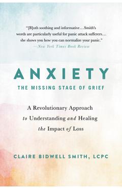 Anxiety: The Missing Stage of Grief: A Revolutionary Approach to Understanding and Healing the Impact of Loss - Claire Bidwell Smith