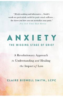 Anxiety: The Missing Stage of Grief: A Revolutionary Approach to Understanding and Healing the Impact of Loss - Claire Bidwell Smith