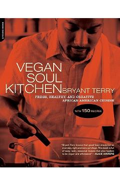 Vegan Soul Kitchen: Fresh, Healthy, and Creative African-American Cuisine - Bryant Terry